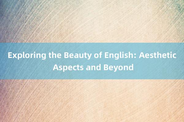 Exploring the Beauty of English: Aesthetic Aspects and Beyond