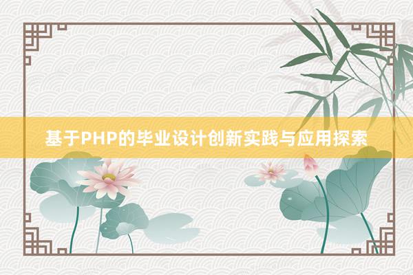 基于PHP的毕业设计创新实践与应用探索