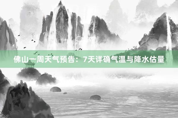 佛山一周天气预告：7天详确气温与降水估量