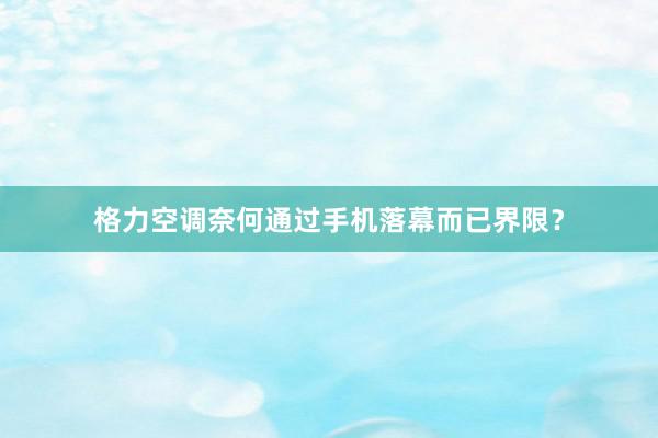 格力空调奈何通过手机落幕而已界限？