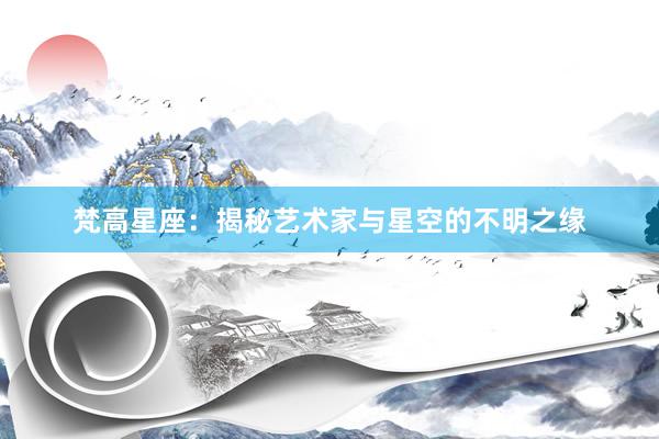 梵高星座：揭秘艺术家与星空的不明之缘