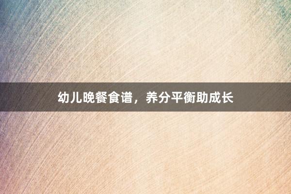幼儿晚餐食谱，养分平衡助成长