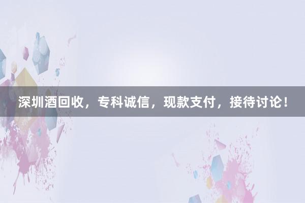 深圳酒回收，专科诚信，现款支付，接待讨论！