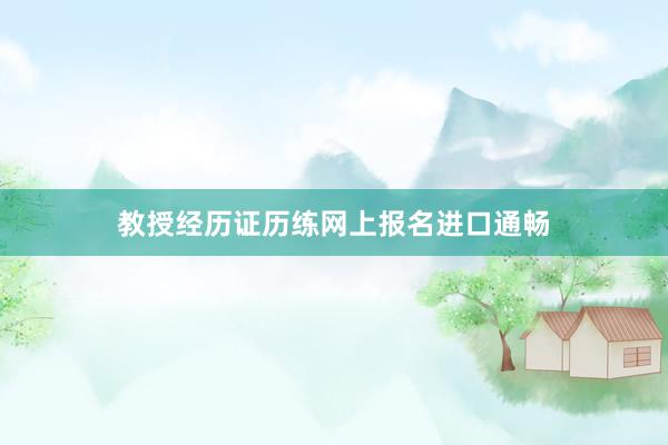 教授经历证历练网上报名进口通畅