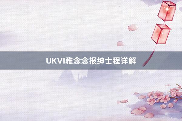 UKVI雅念念报绅士程详解