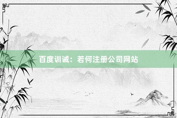 百度训诫：若何注册公司网站