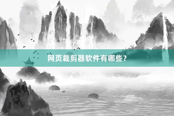 网页裁剪器软件有哪些？