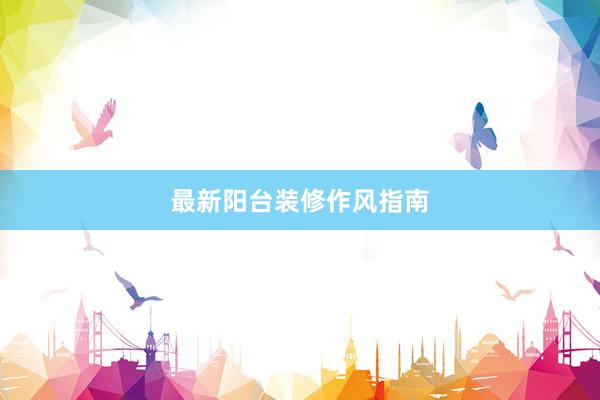 最新阳台装修作风指南