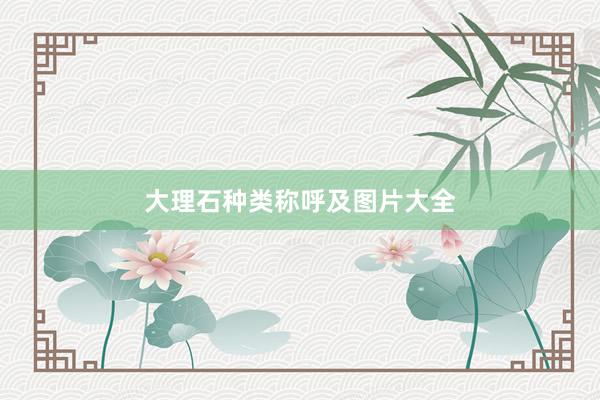 大理石种类称呼及图片大全