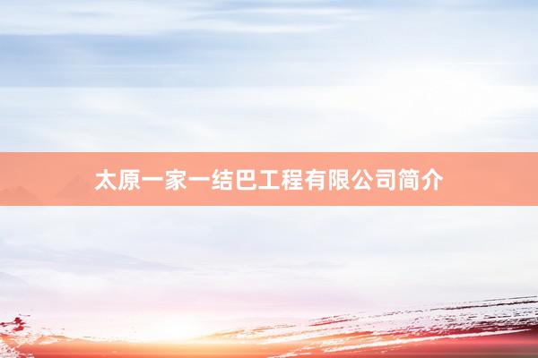 太原一家一结巴工程有限公司简介
