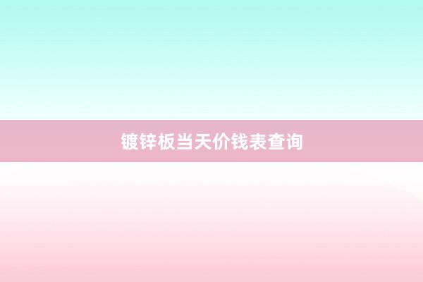 镀锌板当天价钱表查询