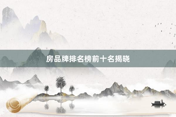房品牌排名榜前十名揭晓