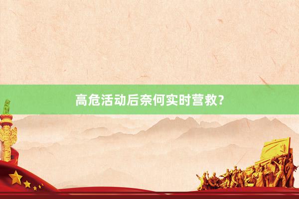 高危活动后奈何实时营救？