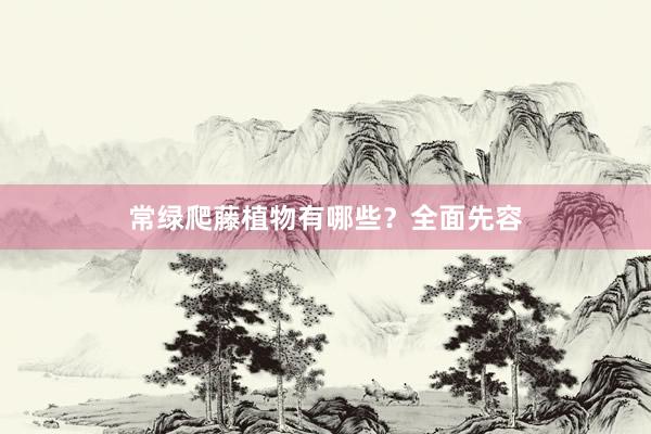 常绿爬藤植物有哪些？全面先容