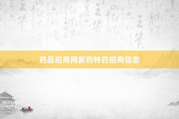 药品招商网新药特药招商信息