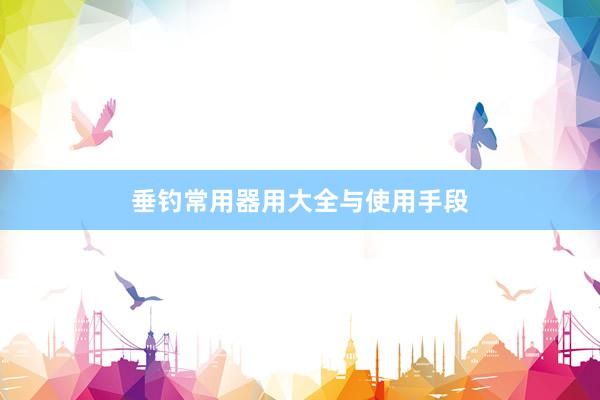 垂钓常用器用大全与使用手段