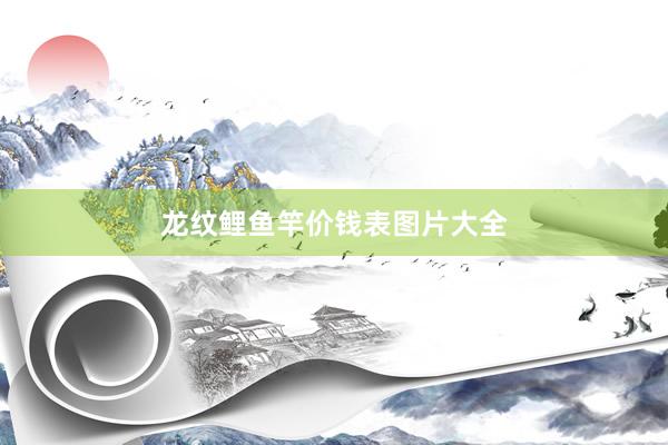 龙纹鲤鱼竿价钱表图片大全