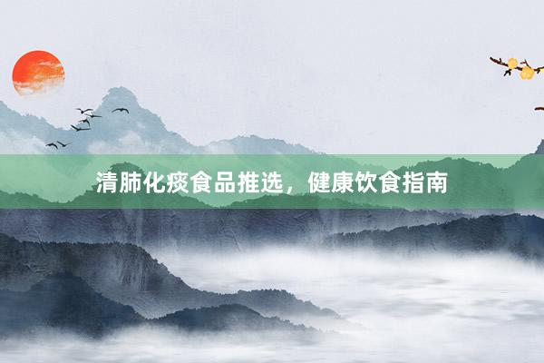 清肺化痰食品推选，健康饮食指南